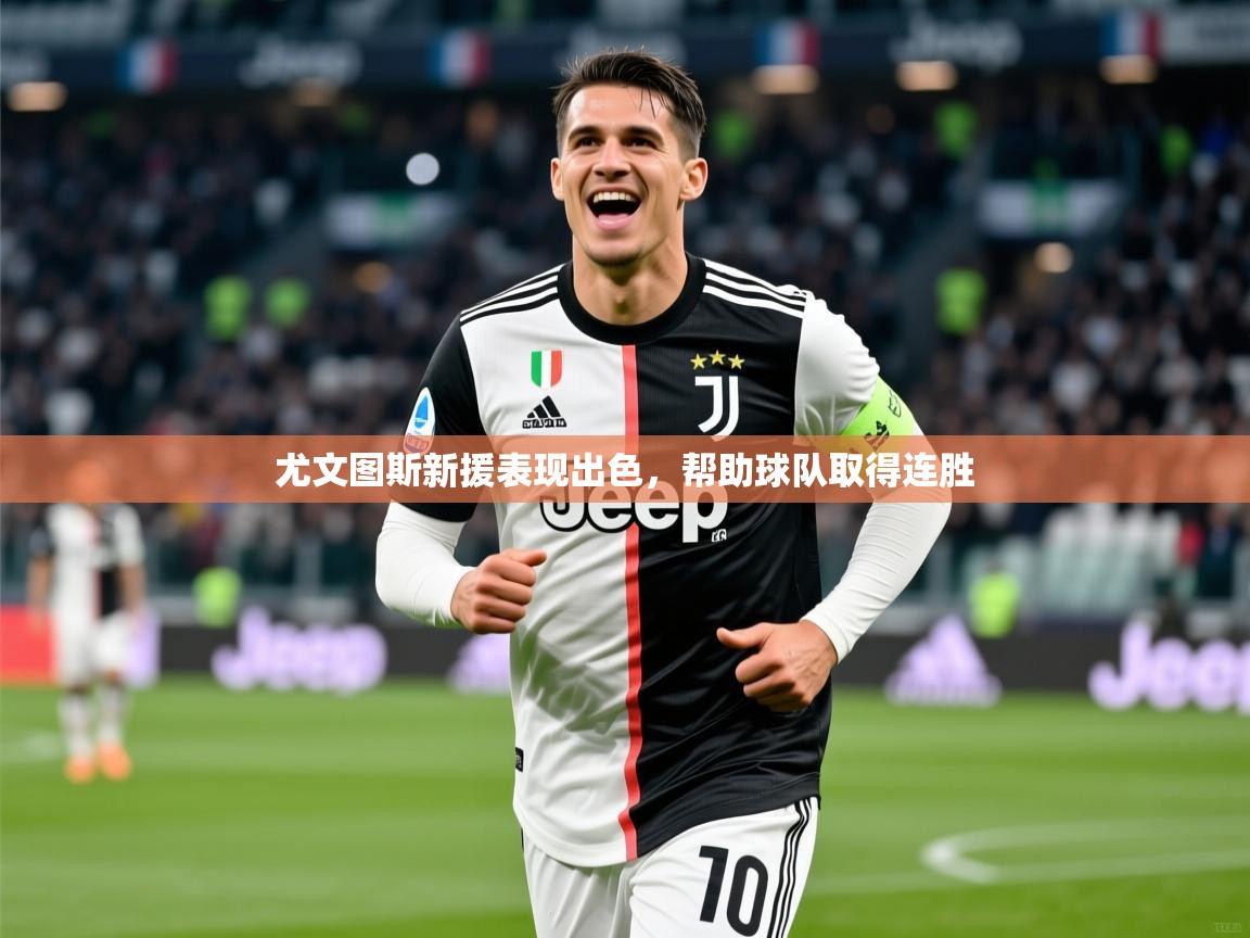 2025 u直播nba免费高清尤文图斯新援表现出色,帮助球队取得连胜  第3张