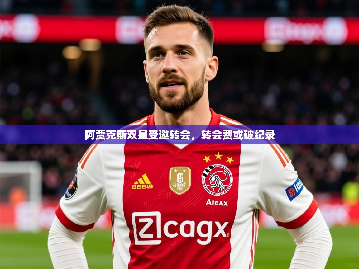 2025 直播足球阿贾克斯双星受邀转会，转会费或破纪录