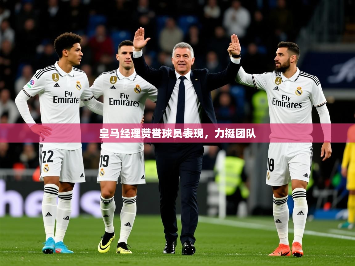 2025 直播网皇马经理赞誉球员表现，力挺团队