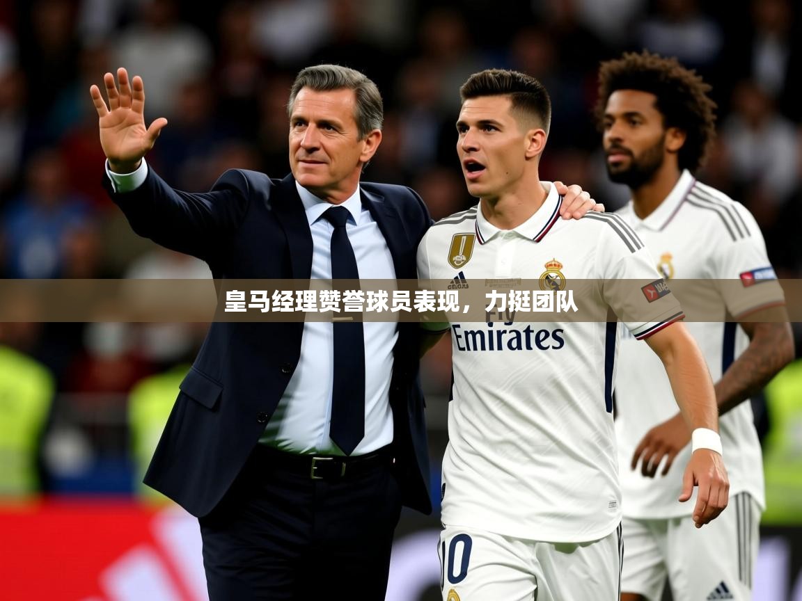 2025 直播网皇马经理赞誉球员表现，力挺团队  第2张