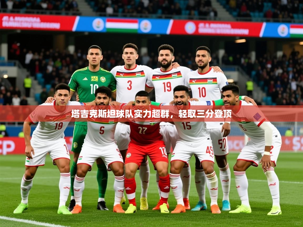 2025 直播官网塔吉克斯坦球队实力超群，轻取三分登顶