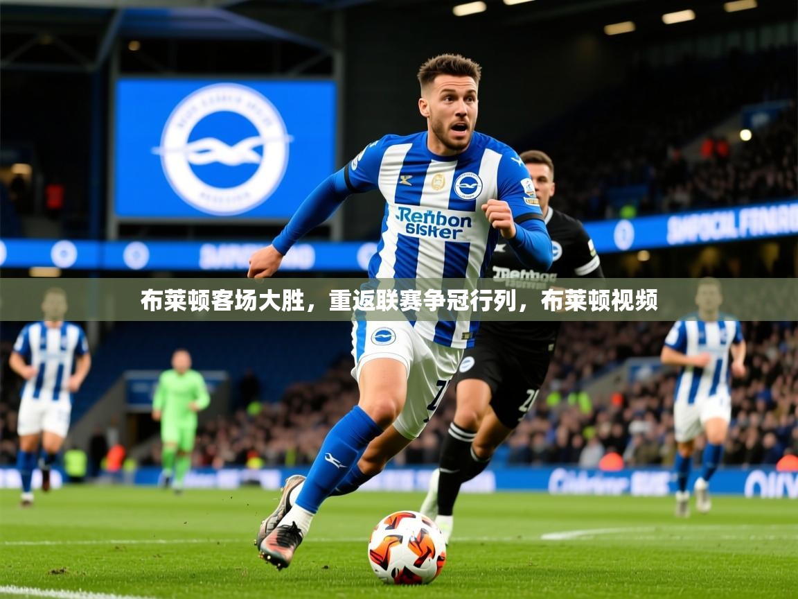 2025 直播网布莱顿客场大胜,重返联赛争冠行列,布莱顿视频 第1张