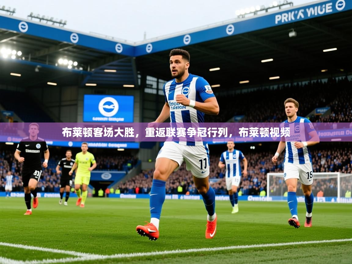2025 直播网布莱顿客场大胜,重返联赛争冠行列,布莱顿视频 第3张