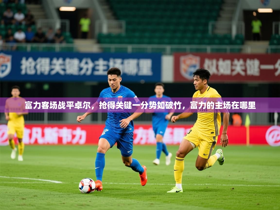 2025 直播吧富力客场战平卓尔，抢得关键一分势如破竹，富力的主场在哪里  第4张