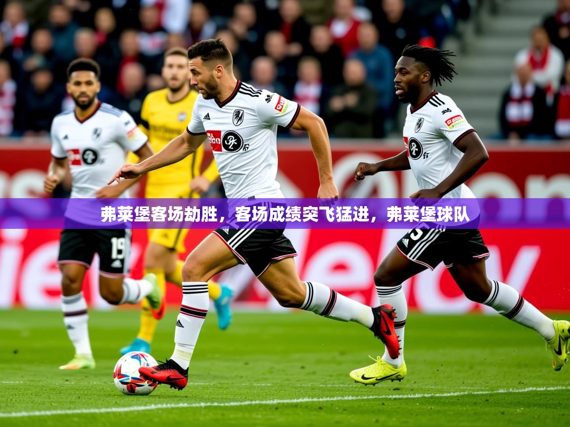 2025 u直播弗莱堡客场劫胜,客场成绩突飞猛进,弗莱堡球队 第3张