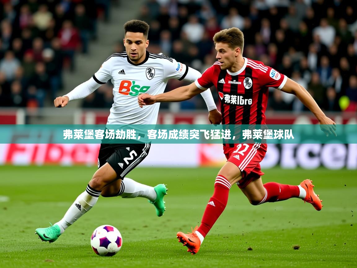 2025 u直播弗莱堡客场劫胜,客场成绩突飞猛进,弗莱堡球队 第4张