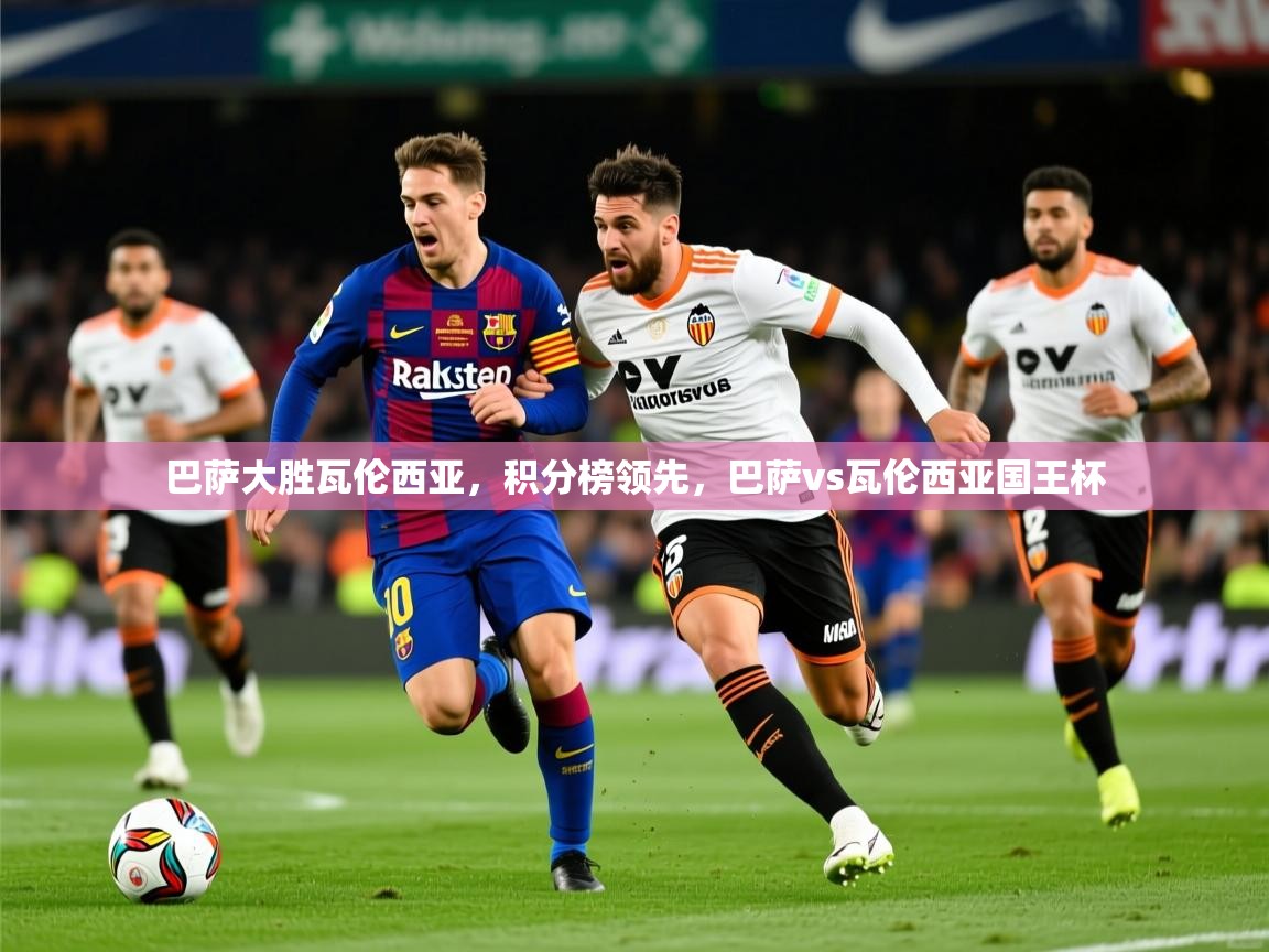 2025 直播吧巴萨大胜瓦伦西亚，积分榜领先，巴萨vs瓦伦西亚国王杯  第4张