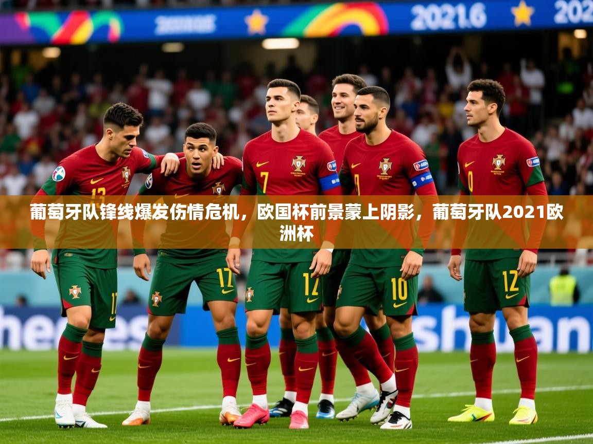 2025 u直播葡萄牙队锋线爆发伤情危机，欧国杯前景蒙上阴影，葡萄牙队2021欧洲杯  第1张
