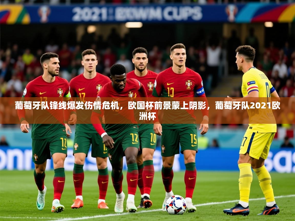 2025 u直播葡萄牙队锋线爆发伤情危机，欧国杯前景蒙上阴影，葡萄牙队2021欧洲杯  第4张