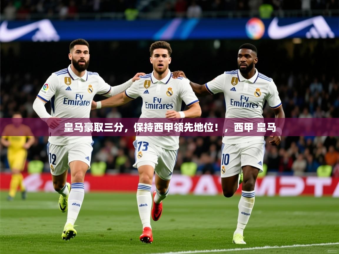 2025 u直播皇马豪取三分，保持西甲领先地位！，西甲 皇马  第2张
