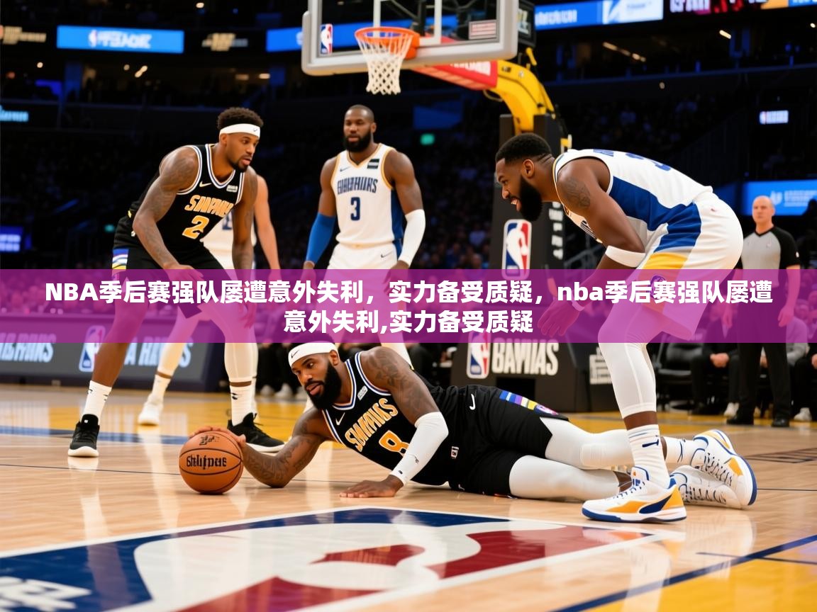 2025 直播回放NBA季后赛强队屡遭意外失利,实力备受质疑,nba季后赛强队屡遭意外失利,实力备受质疑 第3张