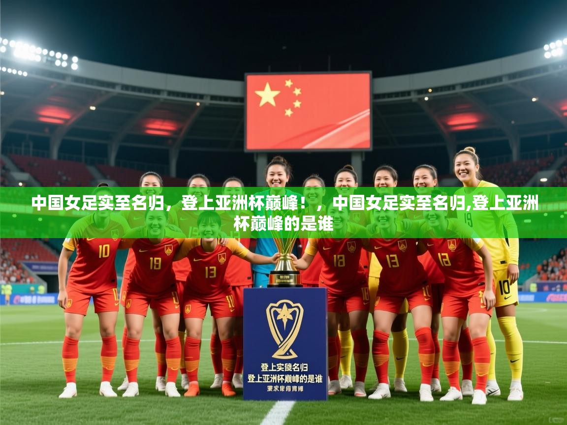 2025 u直播中国女足实至名归，登上亚洲杯巅峰！，中国女足实至名归,登上亚洲杯巅峰的是谁  第3张