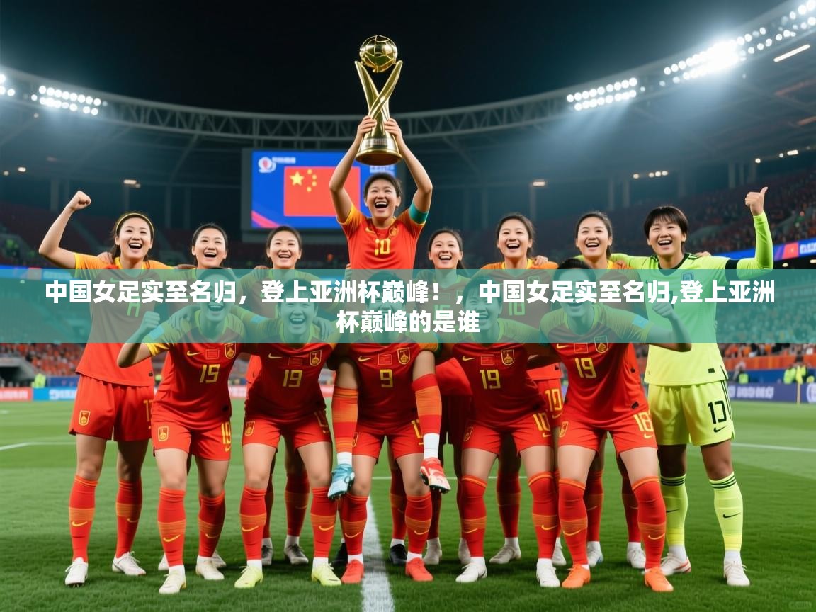 2025 u直播中国女足实至名归，登上亚洲杯巅峰！，中国女足实至名归,登上亚洲杯巅峰的是谁  第4张