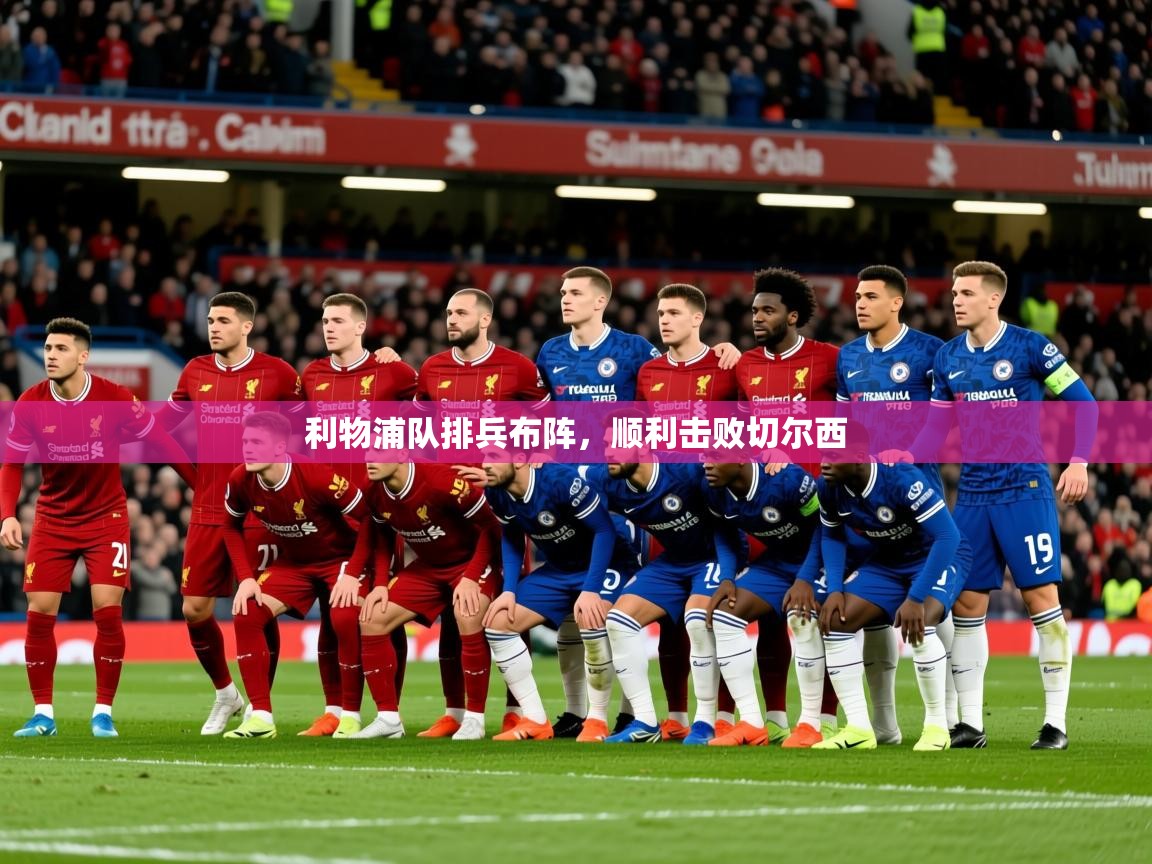 2025 直播网利物浦队排兵布阵,顺利击败切尔西