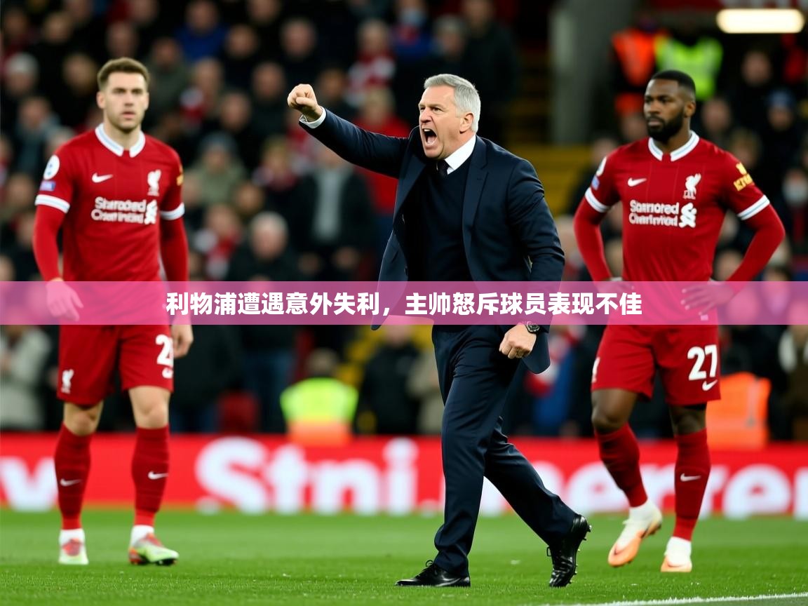 2025 u直播利物浦遭遇意外失利,主帅怒斥球员表现不佳