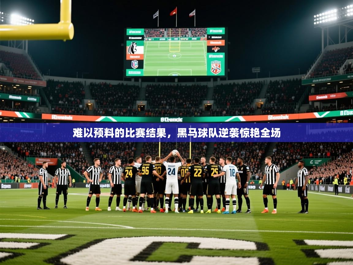 2025 直播官网难以预料的比赛结果,黑马球队逆袭惊艳全场
