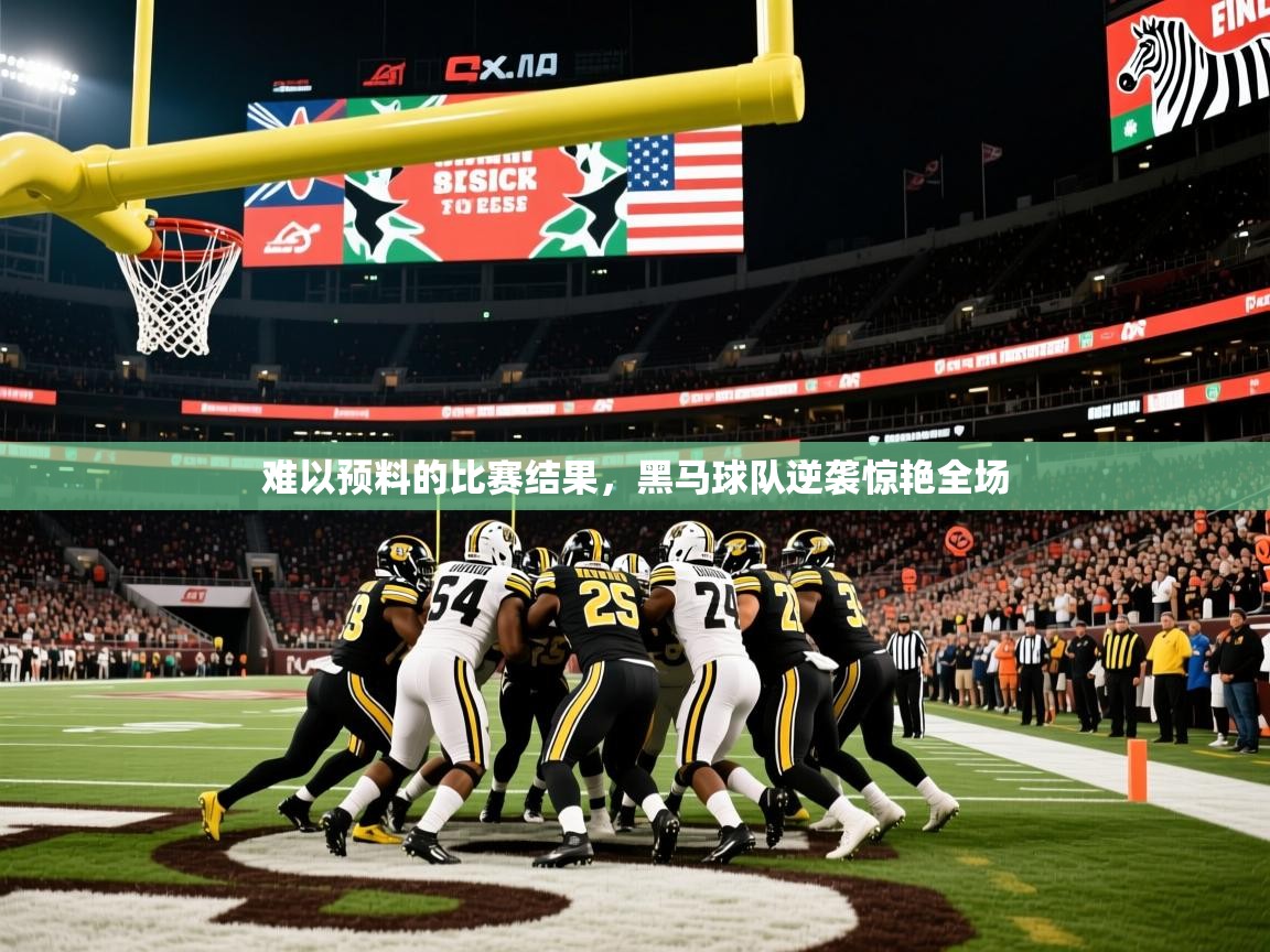 2025 直播官网难以预料的比赛结果,黑马球队逆袭惊艳全场 第4张