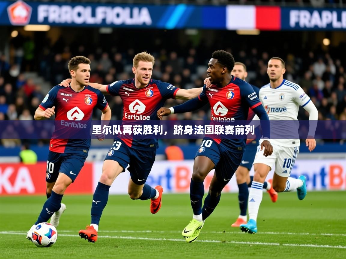2025 u直播i里尔队再获胜利,跻身法国联赛前列 第3张