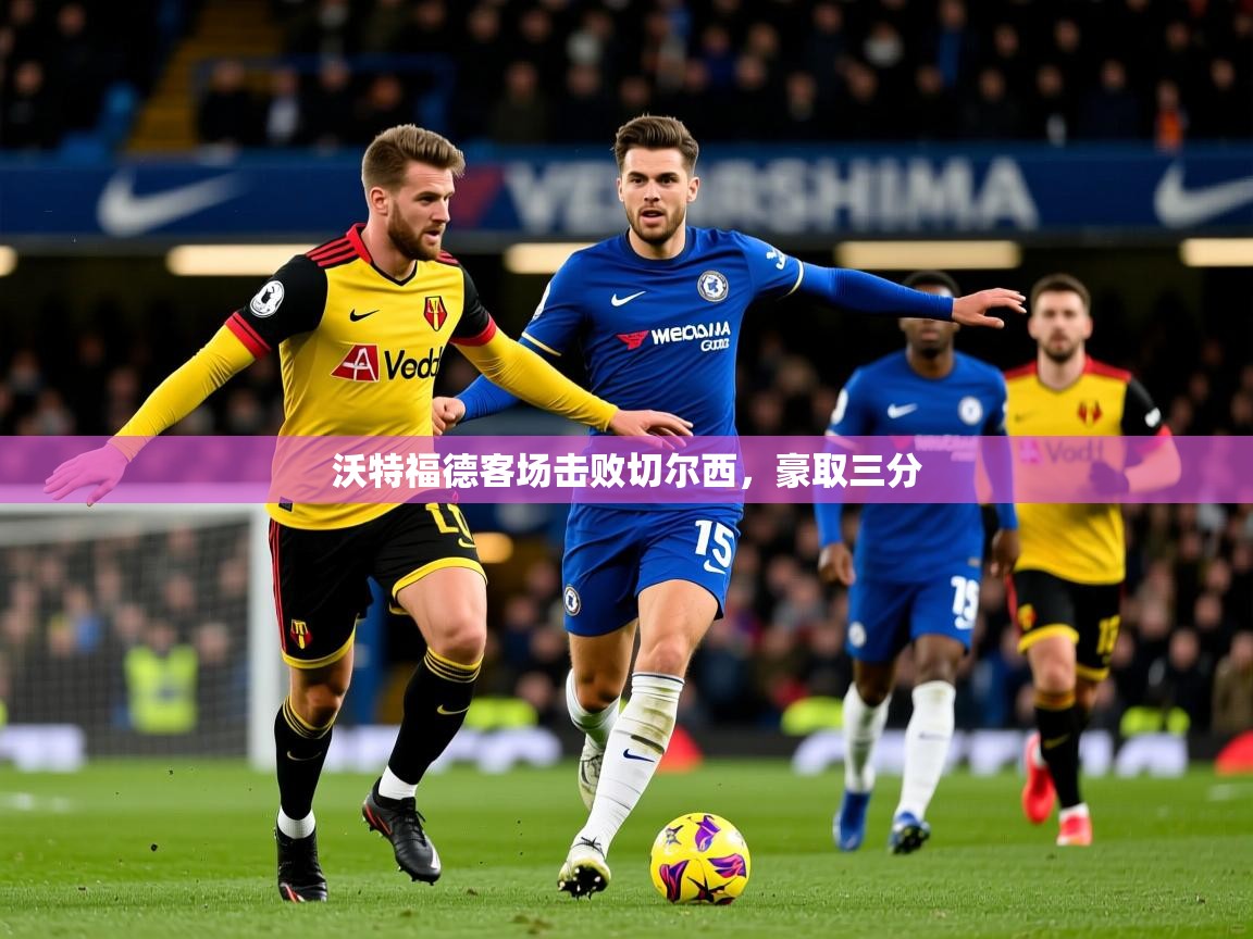 2025 直播网沃特福德客场击败切尔西，豪取三分