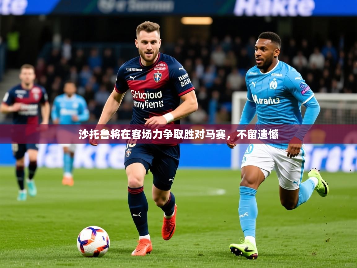 2025 直播吧沙托鲁将在客场力争取胜对马赛,不留遗憾 第2张