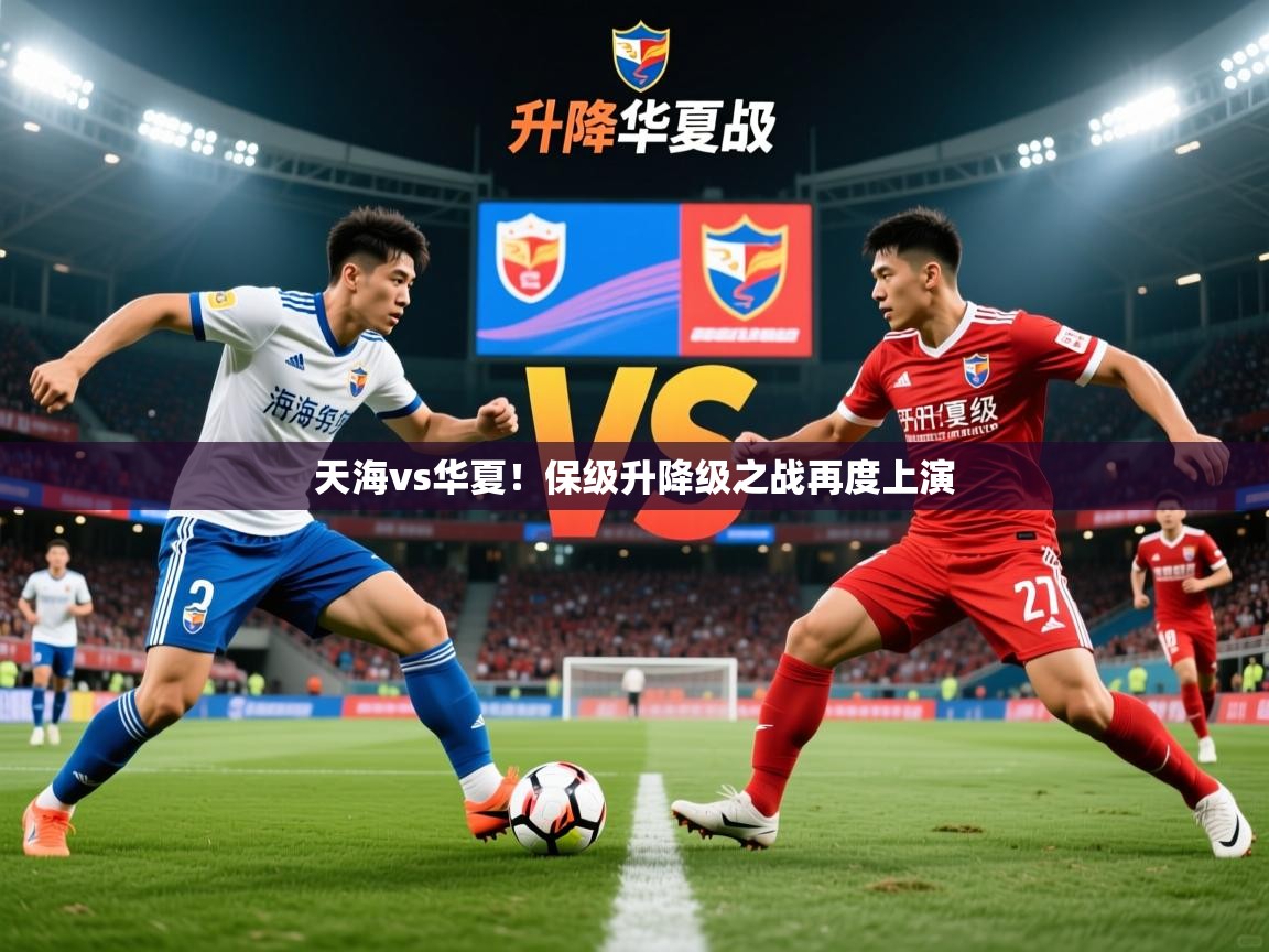 2025 u直播天海vs华夏！保级升降级之战再度上演  第1张