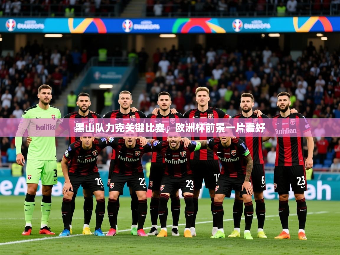 2025 直播足球黑山队力克关键比赛，欧洲杯前景一片看好  第1张