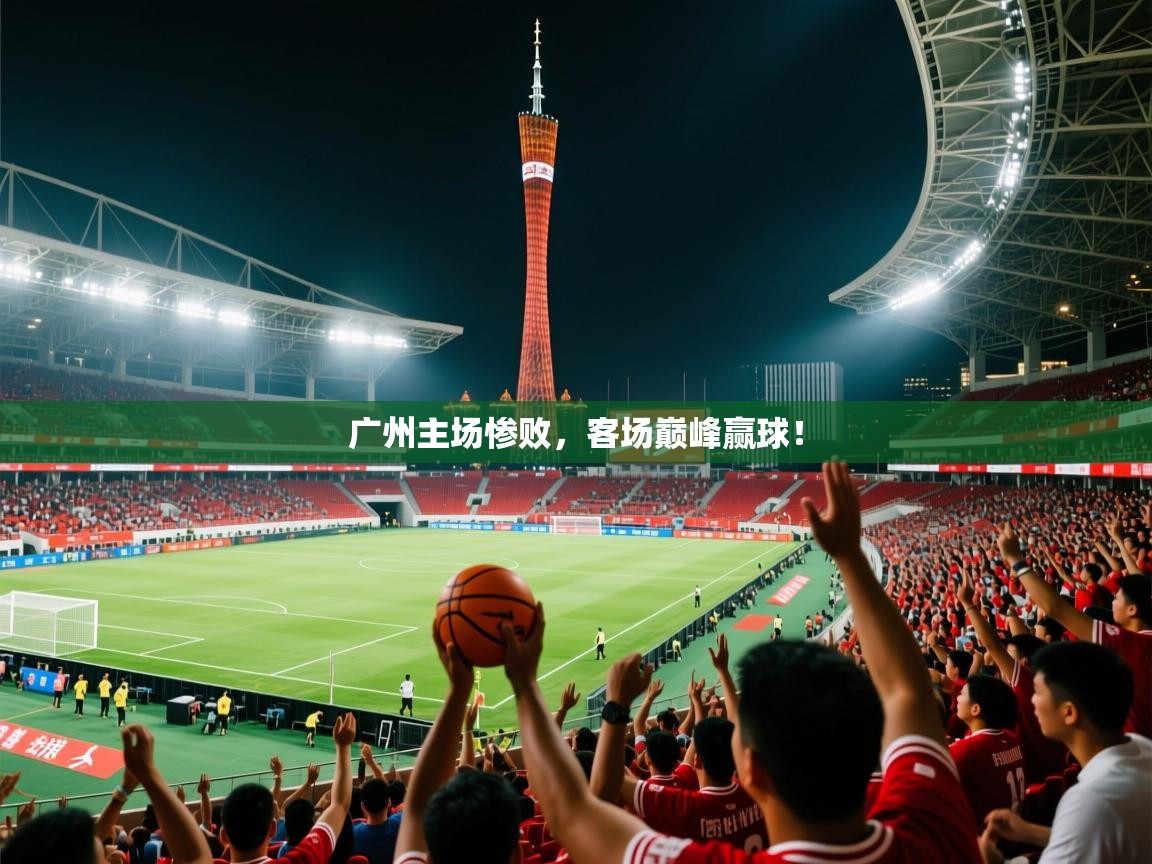 2025 u直播i广州主场惨败，客场巅峰赢球！