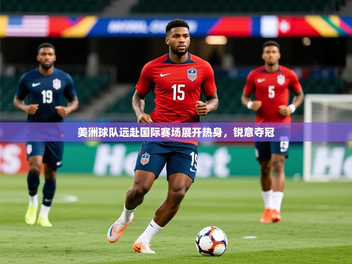 2025 u直播美洲球队远赴国际赛场展开热身，锐意夺冠  第1张