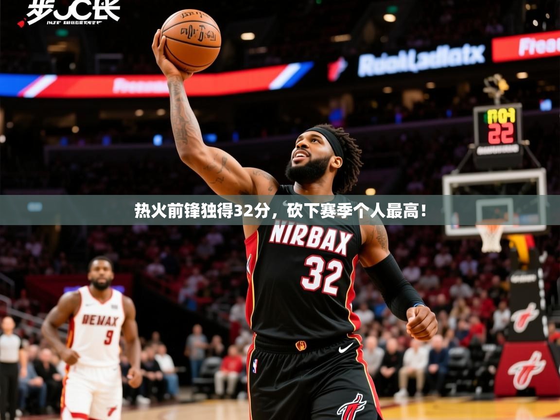 2026 直播回放热火前锋独得32分,砍下赛季个人最高! 第1张