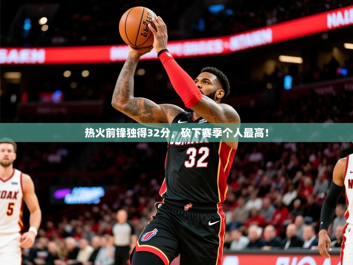 2026 直播回放热火前锋独得32分,砍下赛季个人最高! 第3张