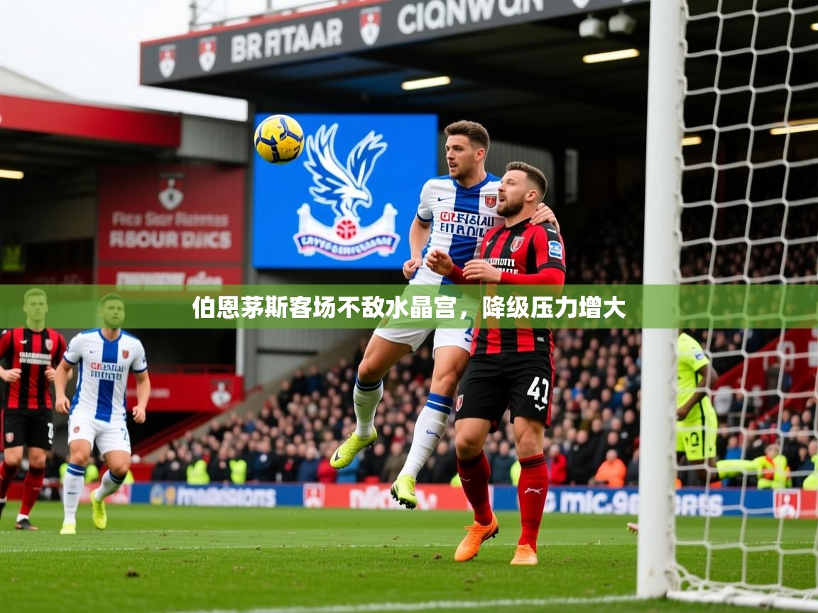 2026 直播回放伯恩茅斯客场不敌水晶宫，降级压力增大