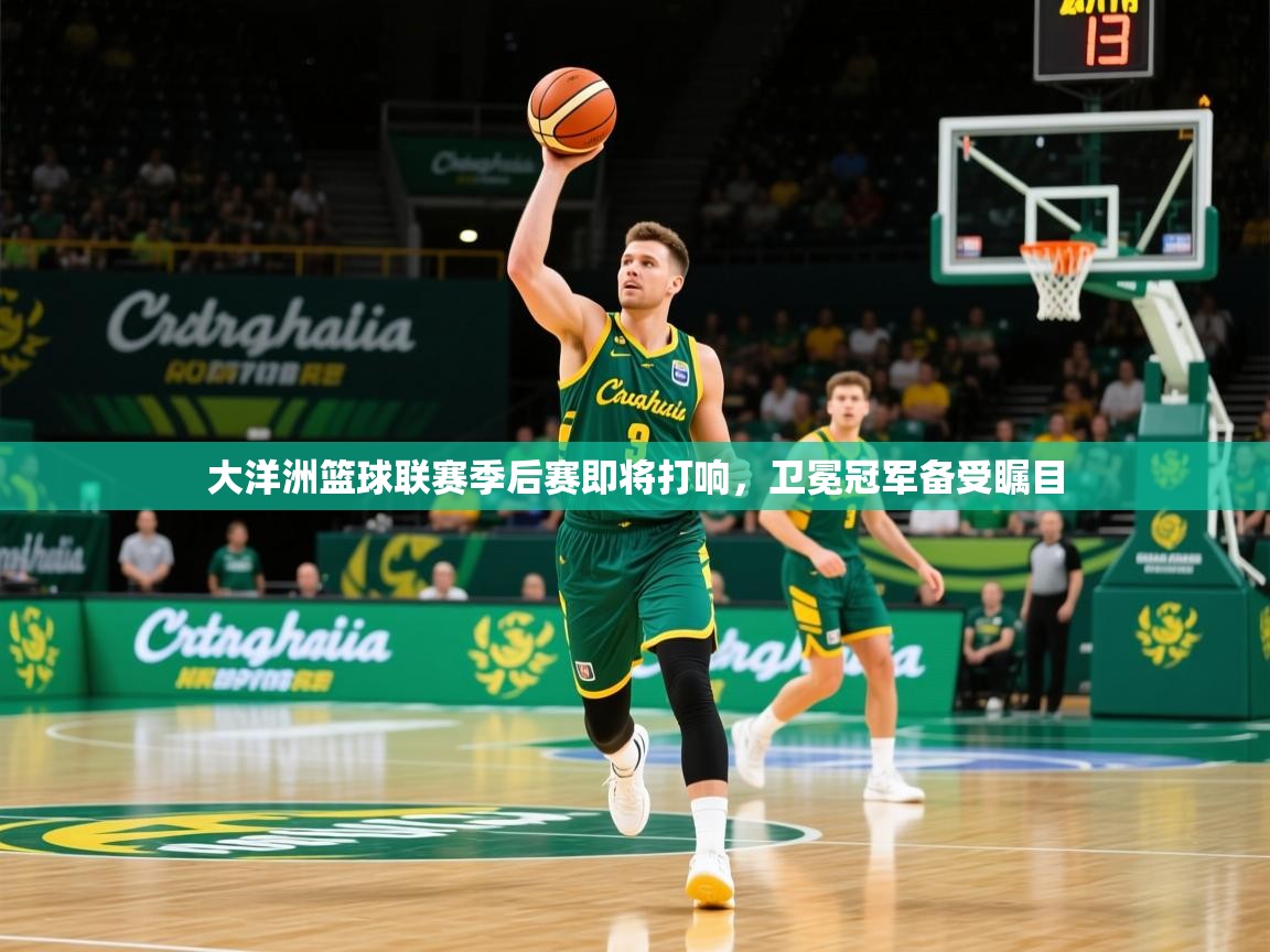 2026 u直播i大洋洲篮球联赛季后赛即将打响,卫冕冠军备受瞩目 第1张