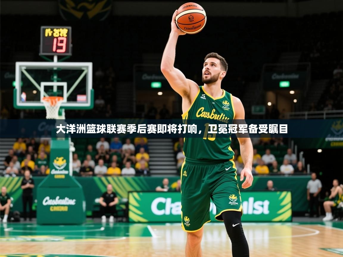 2026 u直播i大洋洲篮球联赛季后赛即将打响,卫冕冠军备受瞩目 第3张