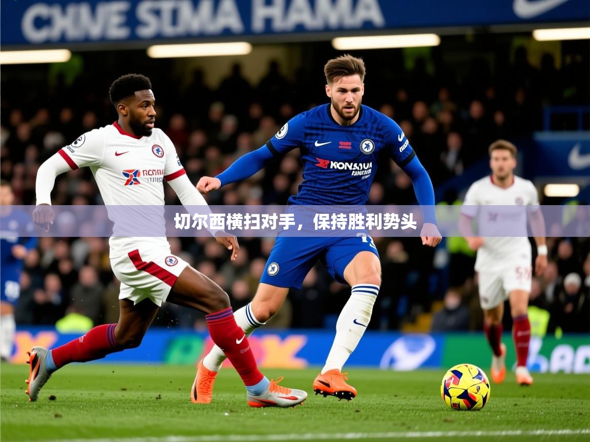 2026 直播网切尔西横扫对手,保持胜利势头
