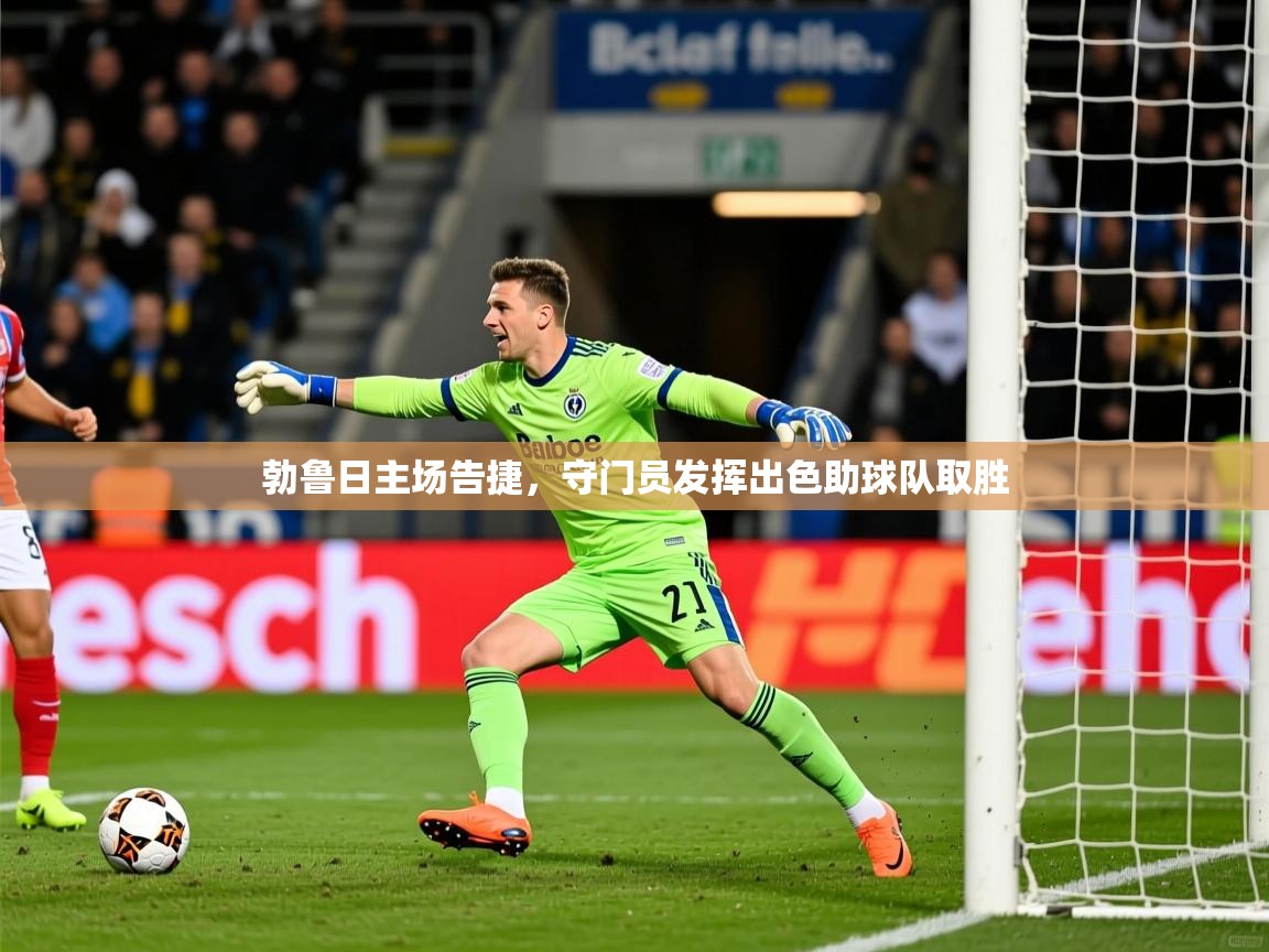 2026 直播回放勃鲁日主场告捷,守门员发挥出色助球队取胜 第2张