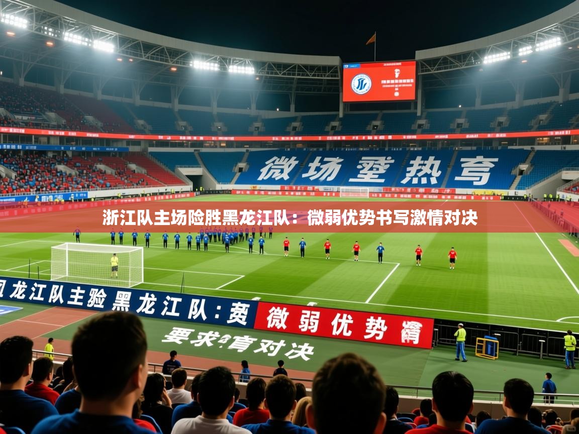 2026 直播网浙江队主场险胜黑龙江队：微弱优势书写激情对决  第3张