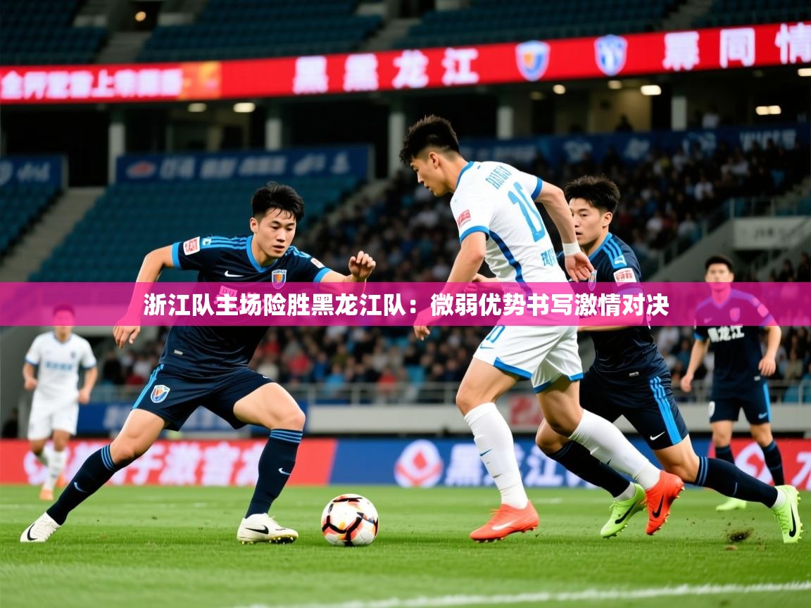 2026 直播网浙江队主场险胜黑龙江队：微弱优势书写激情对决  第2张
