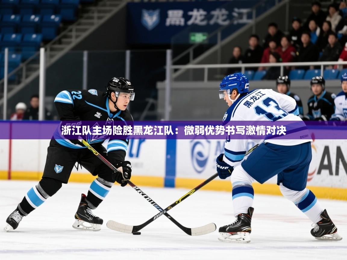2026 直播网浙江队主场险胜黑龙江队：微弱优势书写激情对决  第4张
