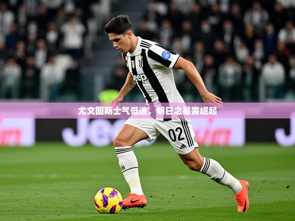 2026 直播足球尤文图斯士气低迷,明日之星需崛起 第4张
