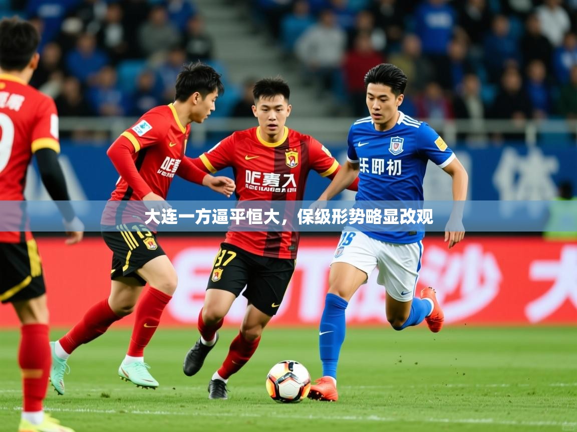 2026 直播官网大连一方逼平恒大，保级形势略显改观