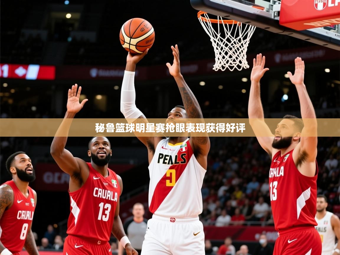 2026 直播官网秘鲁篮球明星赛抢眼表现获得好评
