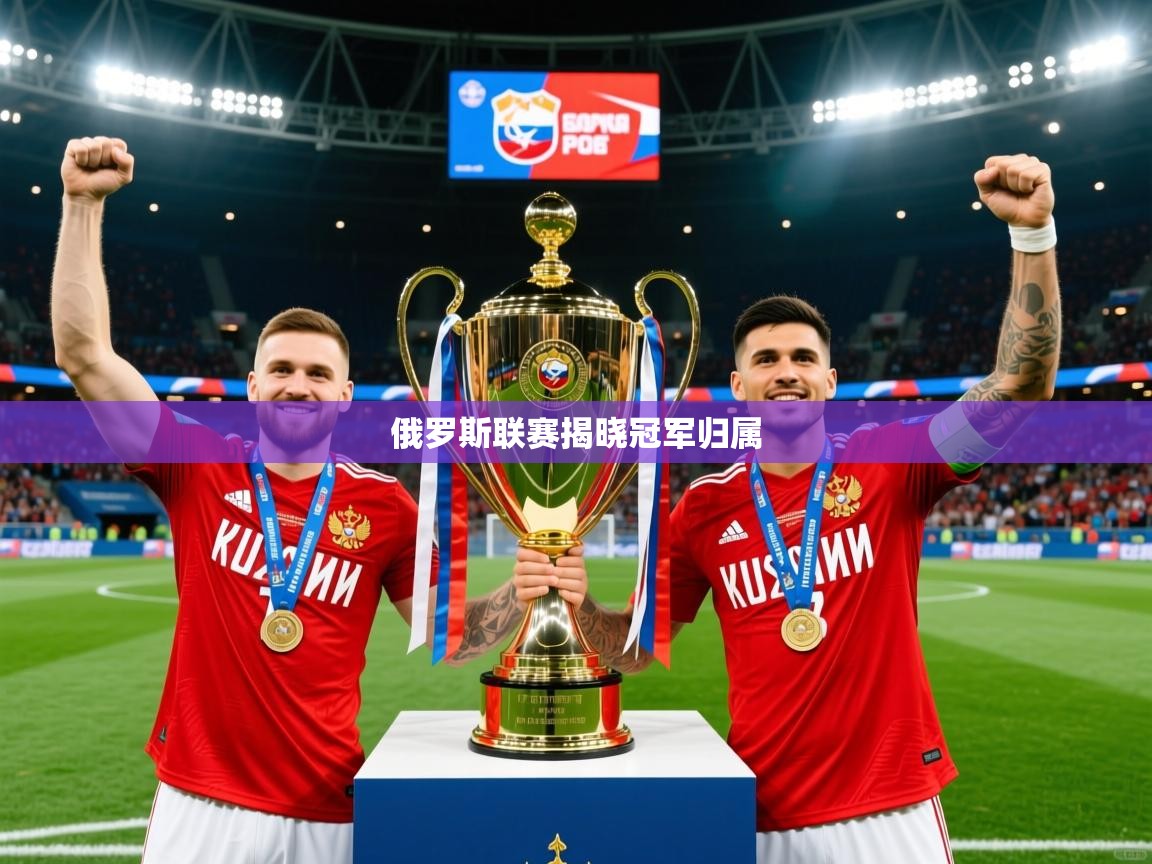 2026 直播网俄罗斯联赛揭晓冠军归属 第2张