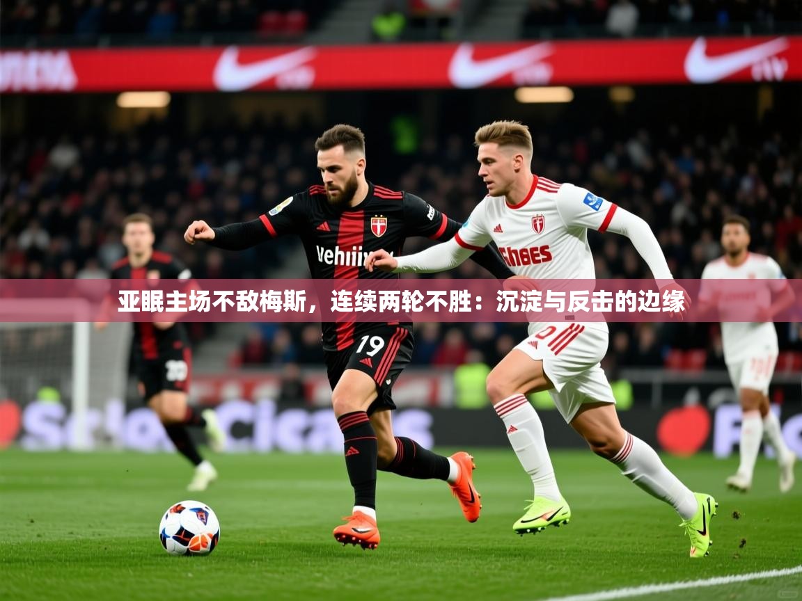 2026 直播官网亚眠主场不敌梅斯，连续两轮不胜：沉淀与反击的边缘