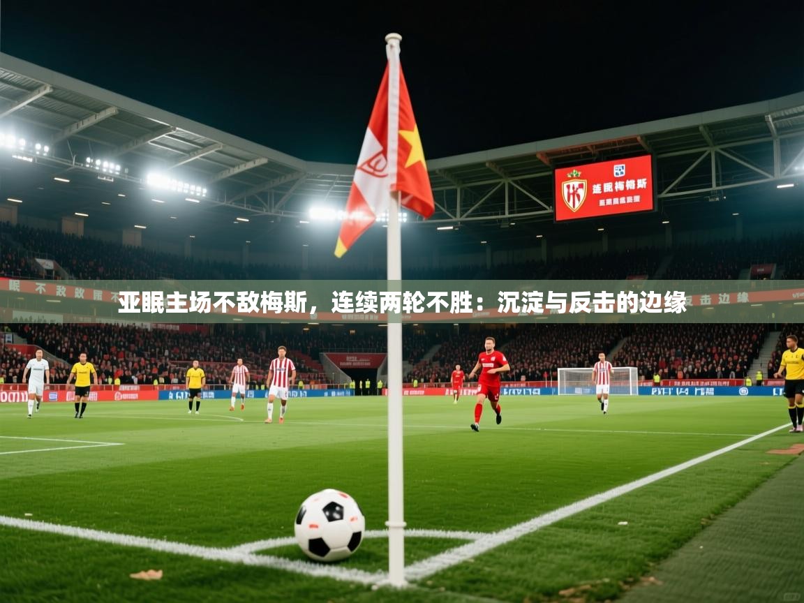 2026 直播官网亚眠主场不敌梅斯，连续两轮不胜：沉淀与反击的边缘  第2张
