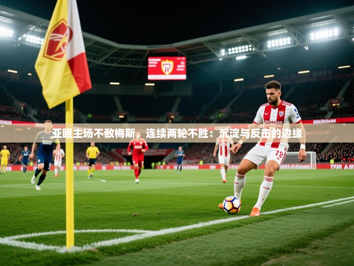 2026 直播官网亚眠主场不敌梅斯，连续两轮不胜：沉淀与反击的边缘  第3张