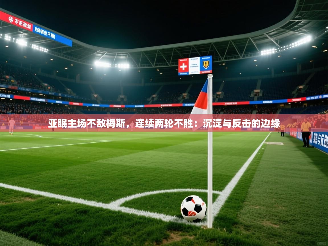 2026 直播官网亚眠主场不敌梅斯，连续两轮不胜：沉淀与反击的边缘  第4张