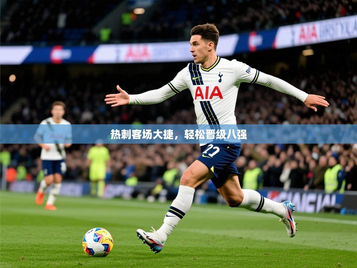 2026 直播吧热刺客场大捷，轻松晋级八强  第2张