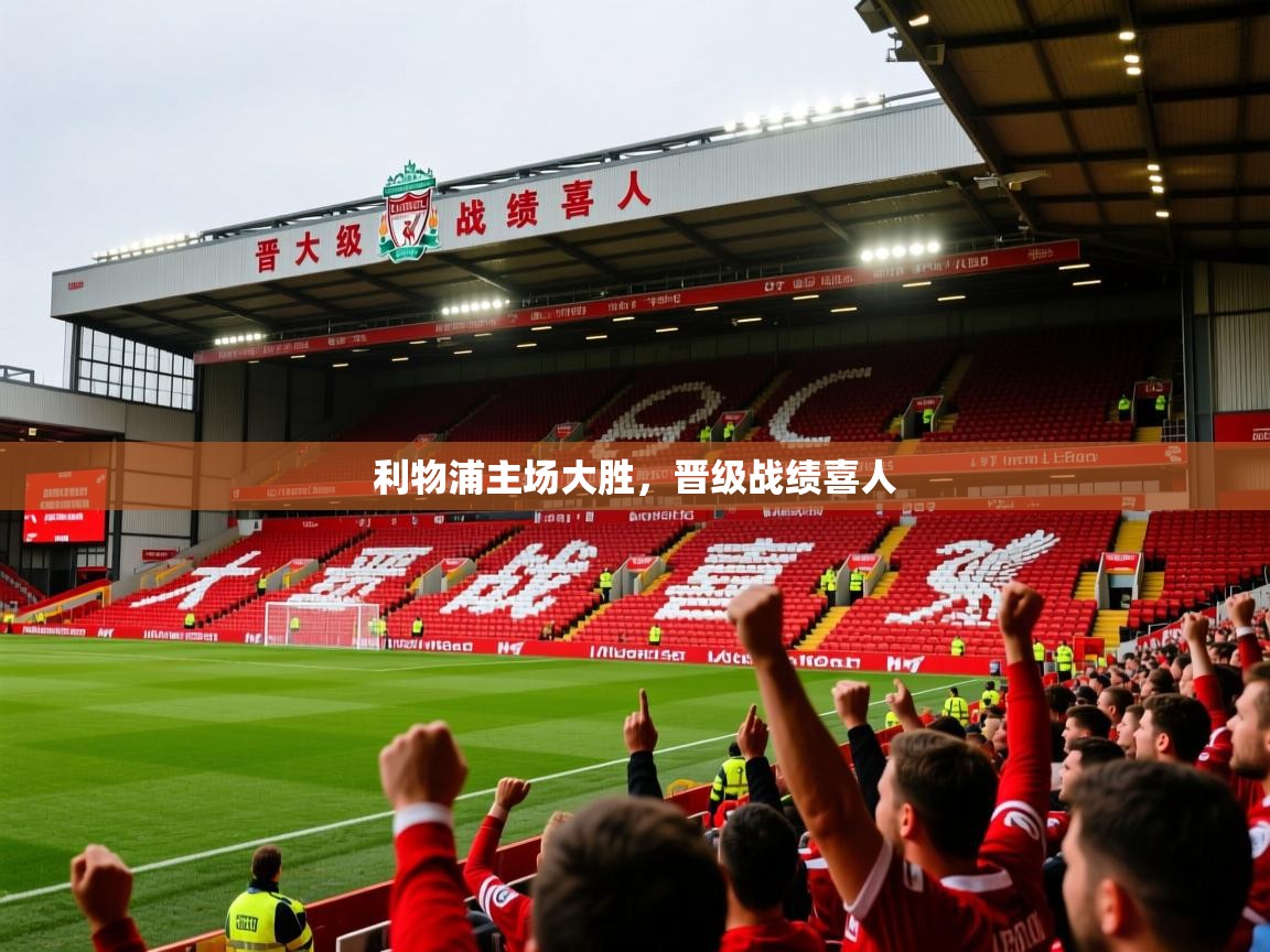 2026 直播网利物浦主场大胜,晋级战绩喜人 第2张