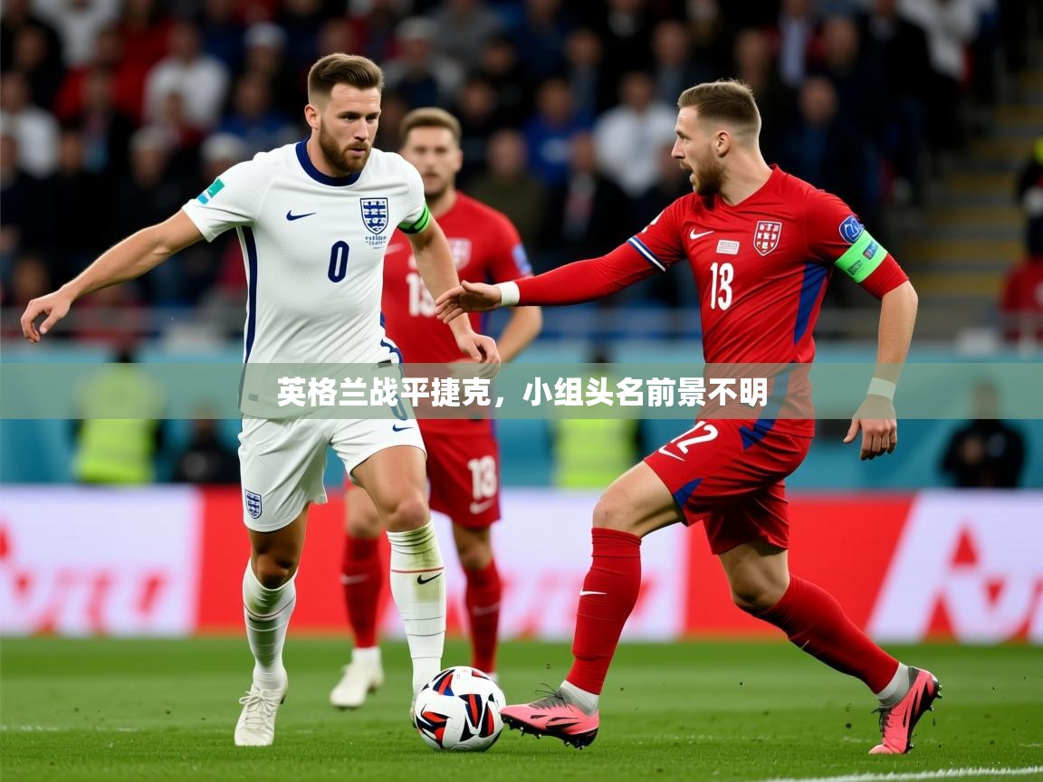 2026 直播回放英格兰战平捷克，小组头名前景不明