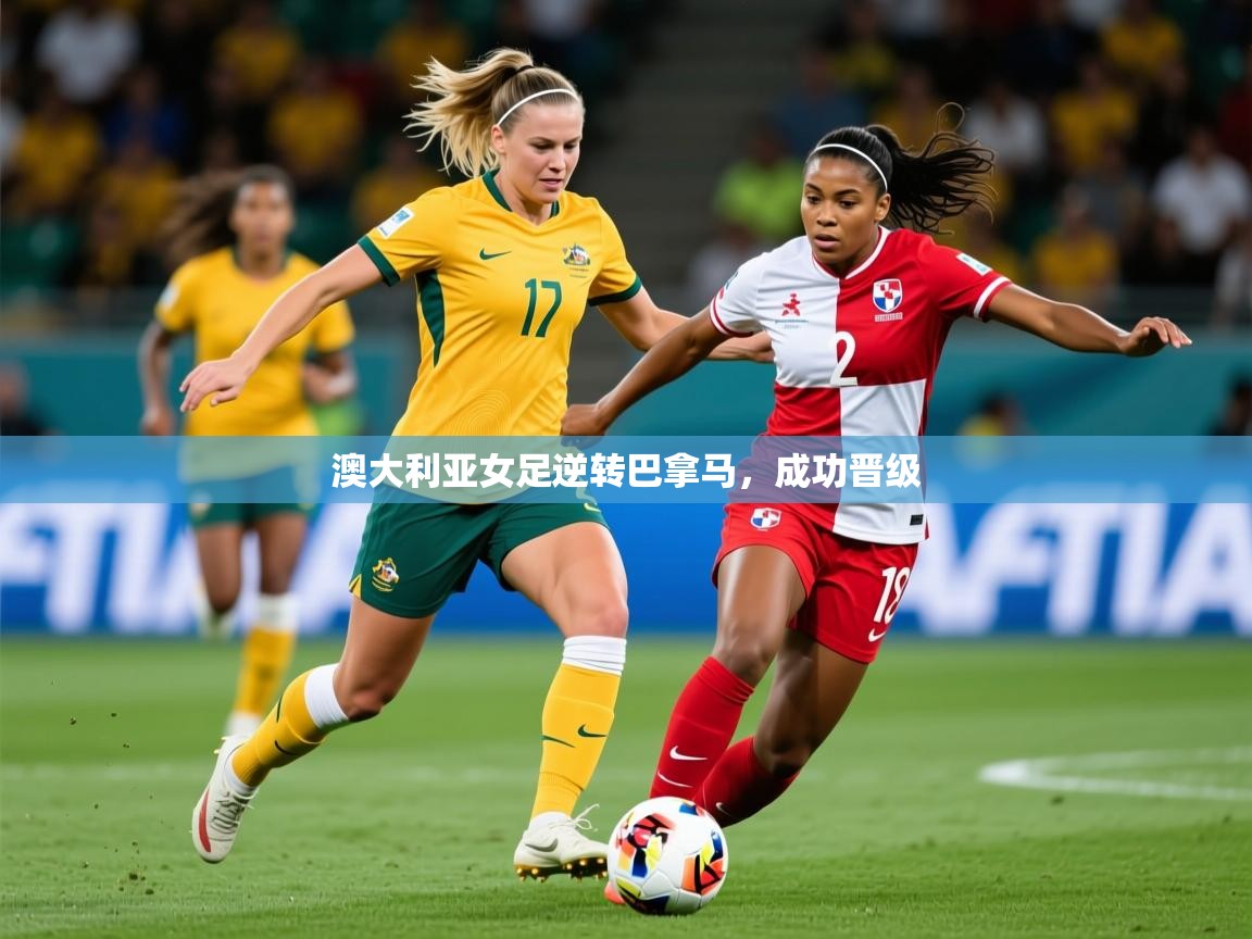 2026 u直播i澳大利亚女足逆转巴拿马，成功晋级  第4张